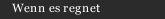 Wenn es regnet